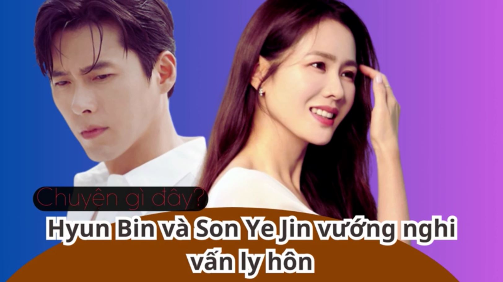 Hyun Bin và Son Ye Jin vướng nghi vấn ly hôn, chuyện gì đây?