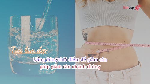 Uống đúng thời điểm giúp giảm cân nhanh chóng