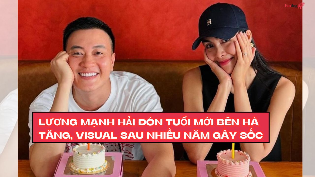 Lương Mạnh Hải đón tuổi mới bên Hà Tăng, visual sau nhiều năm gây sốc