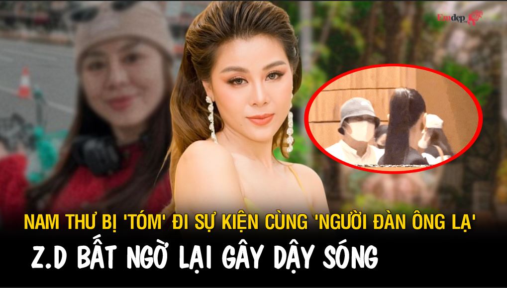 Nam Thư bị 'tóm' đi sự kiện cùng 'người đàn ông lạ', Z.D bất ngờ lại gây dậy sóng