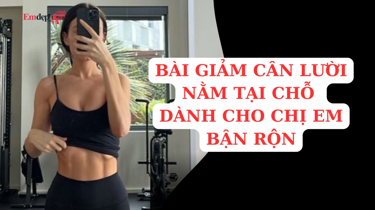 BÀI GIẢM CÂN LƯỜI NẰM TẠI CHỖ  DÀNH CHO CHỊ EM BẬN RỘN