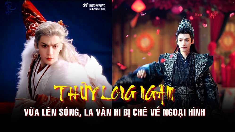 ‘Thủy Long Ngâm’ vừa lên sóng, La Vân Hi bị chê về ngoại hình