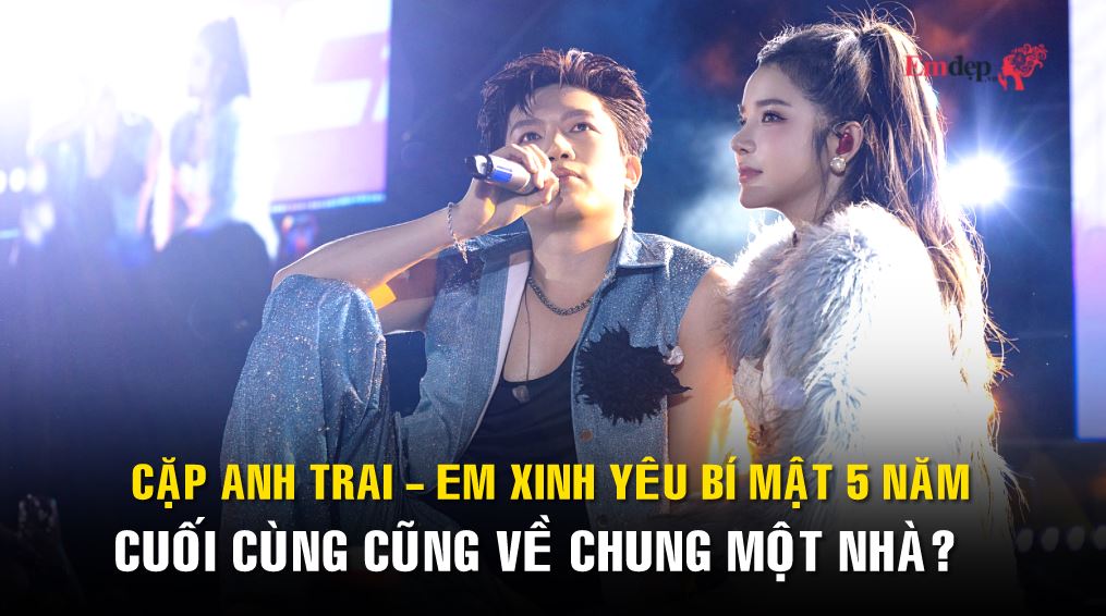 Cặp Anh Trai - Em Xinh yêu bí mật 5 năm cuối cùng cũng về chung một nhà?