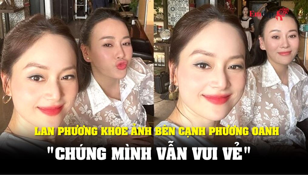 Lan Phương khoe ảnh bên cạnh Phương Oanh: "Chúng mình vẫn vui vẻ"
