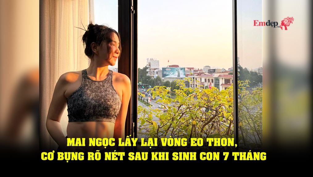 Mai Ngọc lấy lại vòng eo thon, cơ bụng rõ nét sau khi sinh con 7 tháng