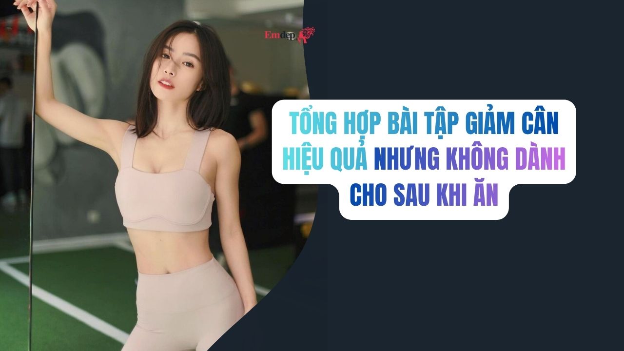 Tổng hợp bài tập Giảm Cân hiệu quả nhưng không dành cho sau bữa ăn