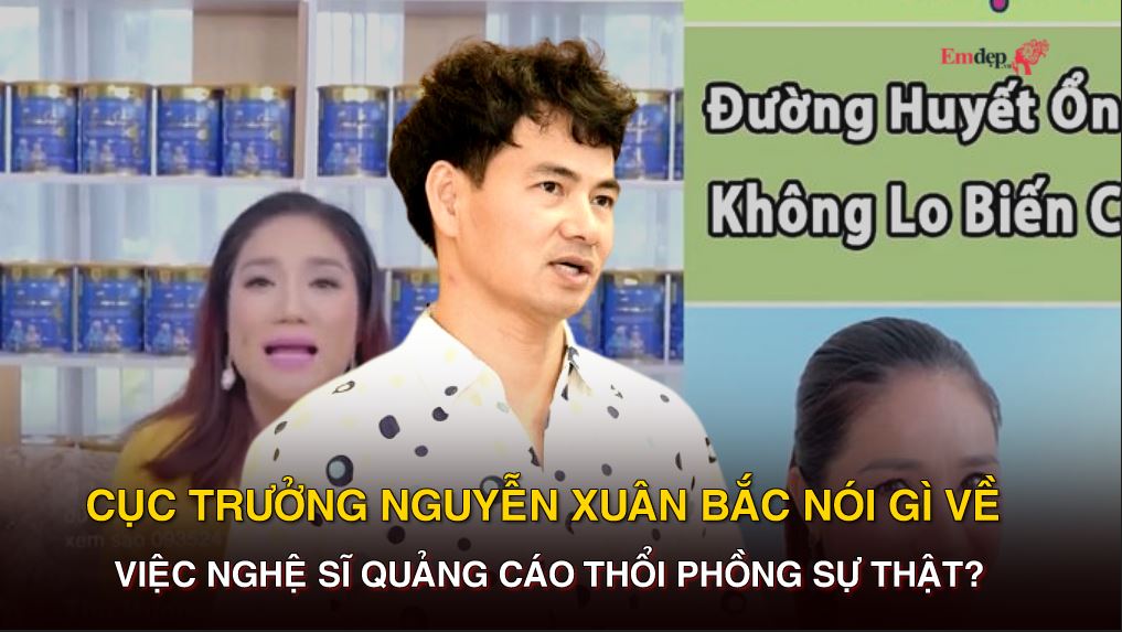 Cục trưởng Nguyễn Xuân Bắc nói gì về việc nghệ sĩ quảng cáo thổi phồng sự thật?