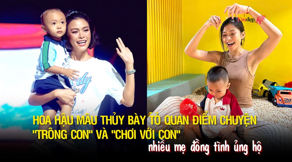 Hoa hậu Mâu Thủy bày tỏ quan điểm chuyện "trông con" và "chơi với con", nhiều mẹ đồng tình ủng hộ