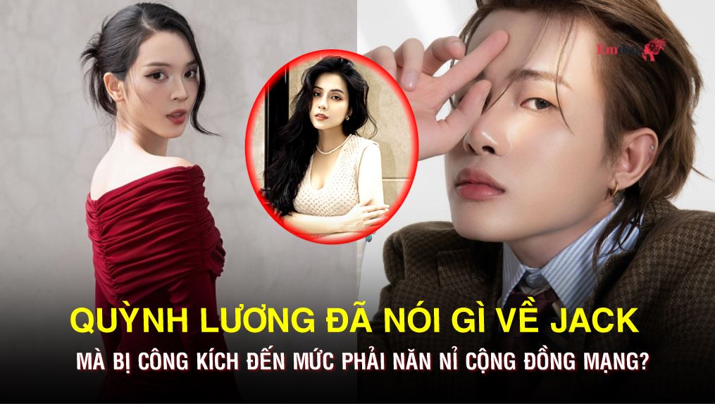 Quỳnh Lương đã nói gì về Jack mà bị công kích đến mức phải năn nỉ cộng đồng mạng?