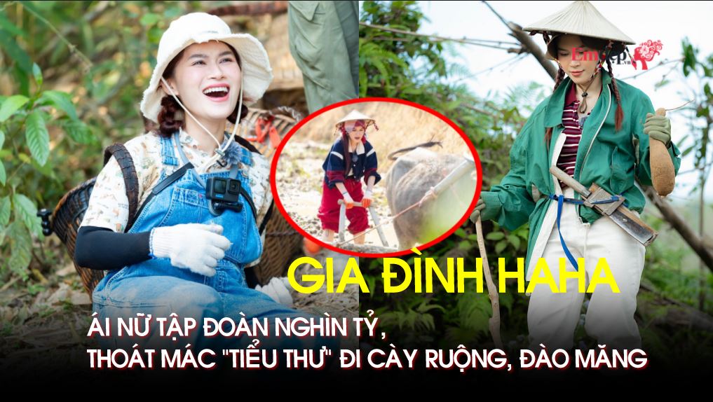Thành viên nữ duy nhất trong show Gia đình Haha: Ái nữ tập đoàn nghìn tỷ, thoát mác "tiểu thư" đi cày ruộng, đào măng