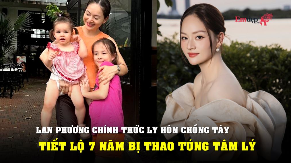 Lan Phương chính thức ly hôn chồng Tây, tiết lộ 7 năm bị thao túng tâm lý