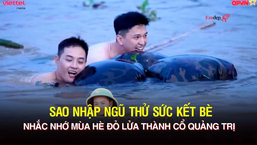 Sao nhập ngũ thử sức kết bè nhắc nhớ mùa hè đỏ lửa thành cổ Quảng Trị