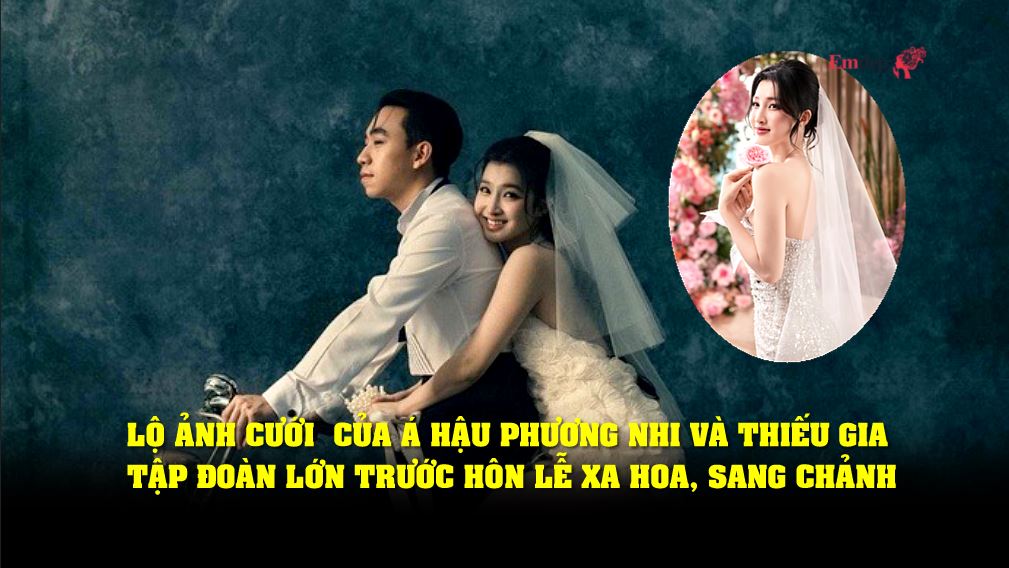 Lộ ảnh cưới "nét căng" của Á hậu Phương Nhi và thiếu gia tập đoàn lớn trước hôn lễ xa hoa, sang chảnh