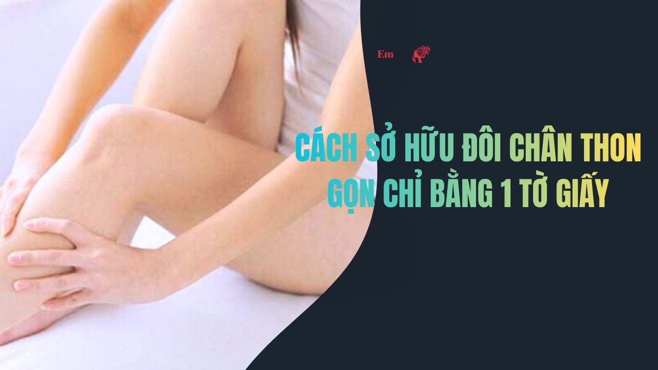 Cách sở hữu đôi chân thon gọn chỉ bằng 1 tờ giấy