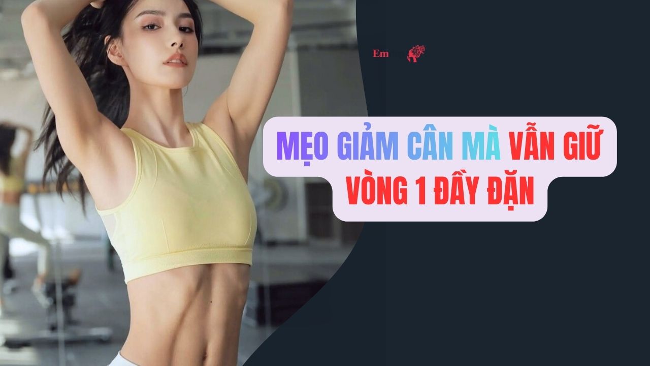 Cách giảm cân mà vẫn giữ vòng 1 đầy đặn