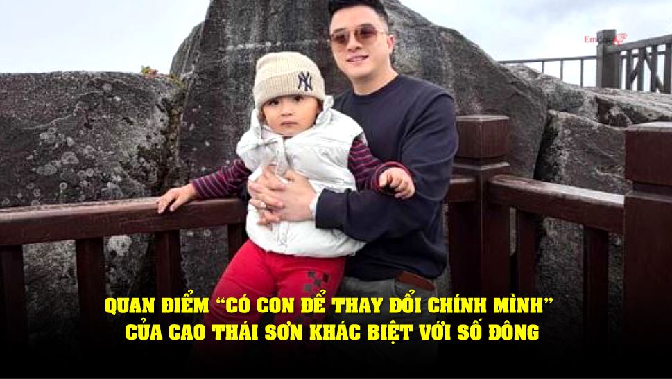 Quan điểm “có con để thay đổi chính mình” của Cao Thái Sơn khác biệt với số đông