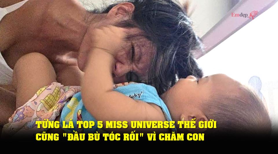 Từng là Top 5 Miss Universe thế giới cũng "đầu bù tóc rối" vì chăm con