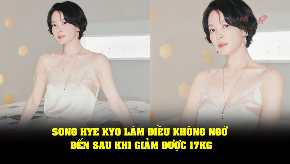 Song Hye Kyo làm điều không ngờ đến sau khi giảm được 17kg